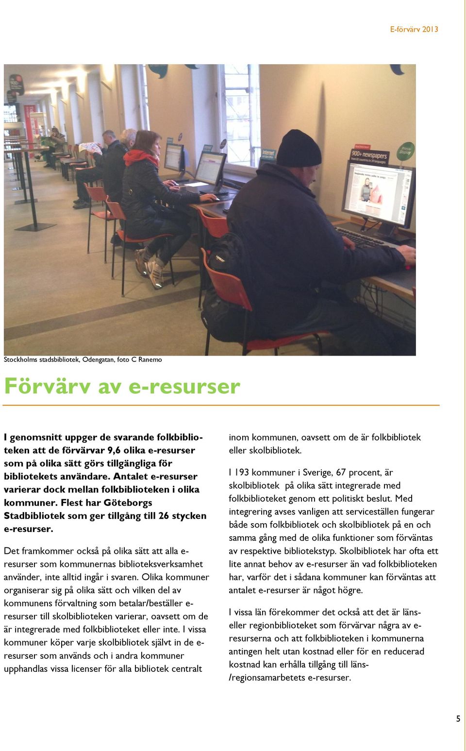 Det framkommer också på olika sätt att alla e- resurser som kommunernas biblioteksverksamhet använder, inte alltid ingår i svaren.