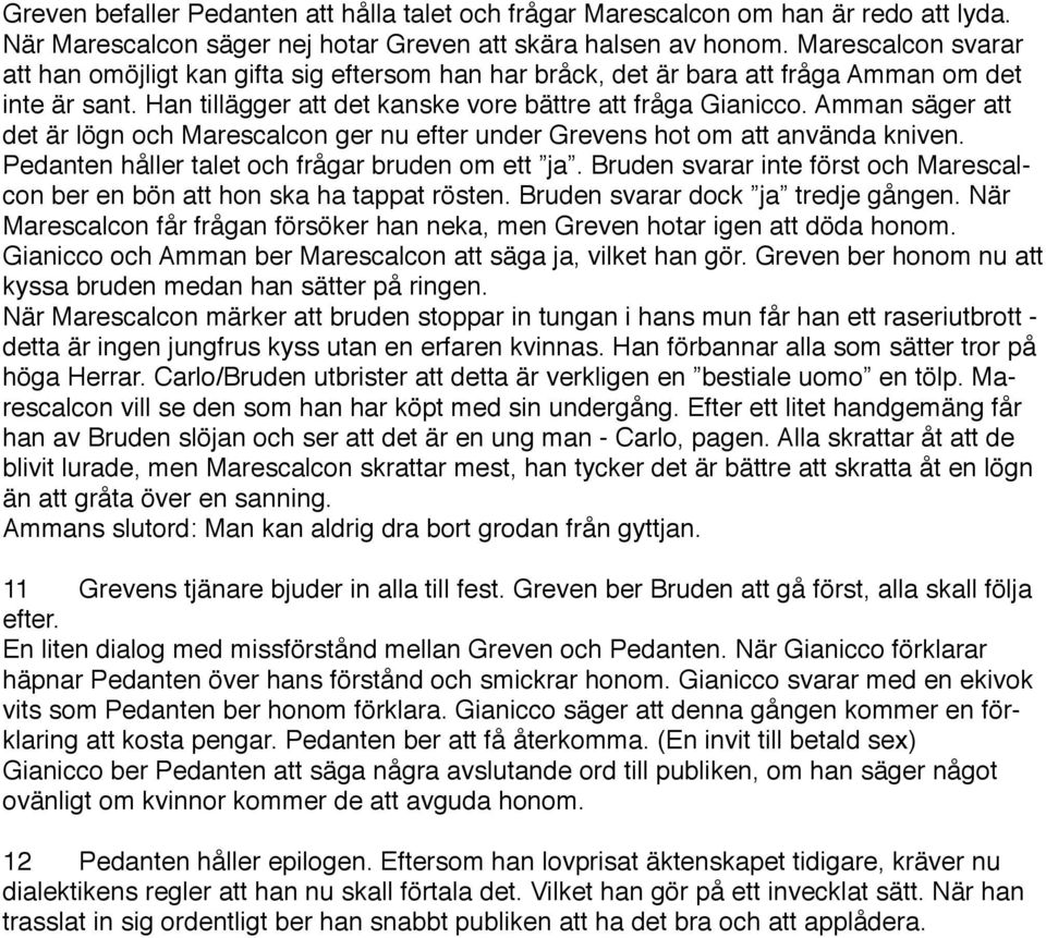 Amman säger att det är lögn och Marescalcon ger nu efter under Grevens hot om att använda kniven. Pedanten håller talet och frågar bruden om ett ja.