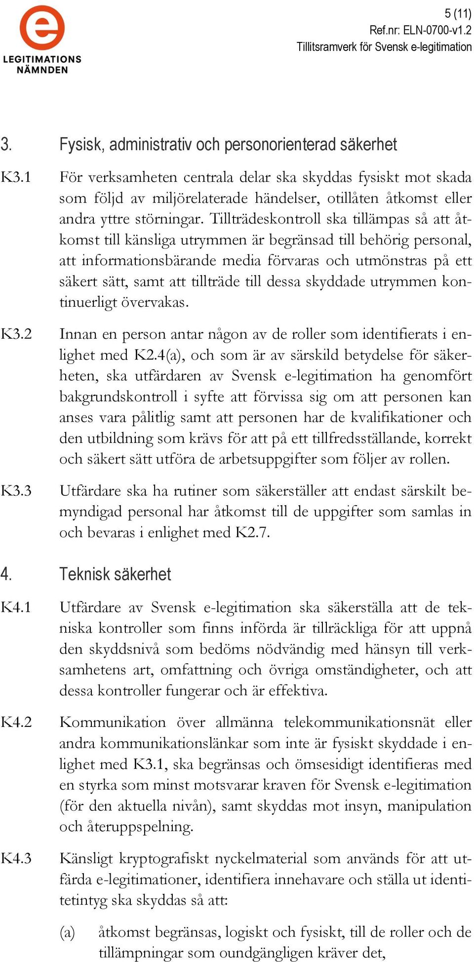 Tillträdeskontroll ska tillämpas så att åtkomst till känsliga utrymmen är begränsad till behörig personal, att informationsbärande media förvaras och utmönstras på ett säkert sätt, samt att tillträde