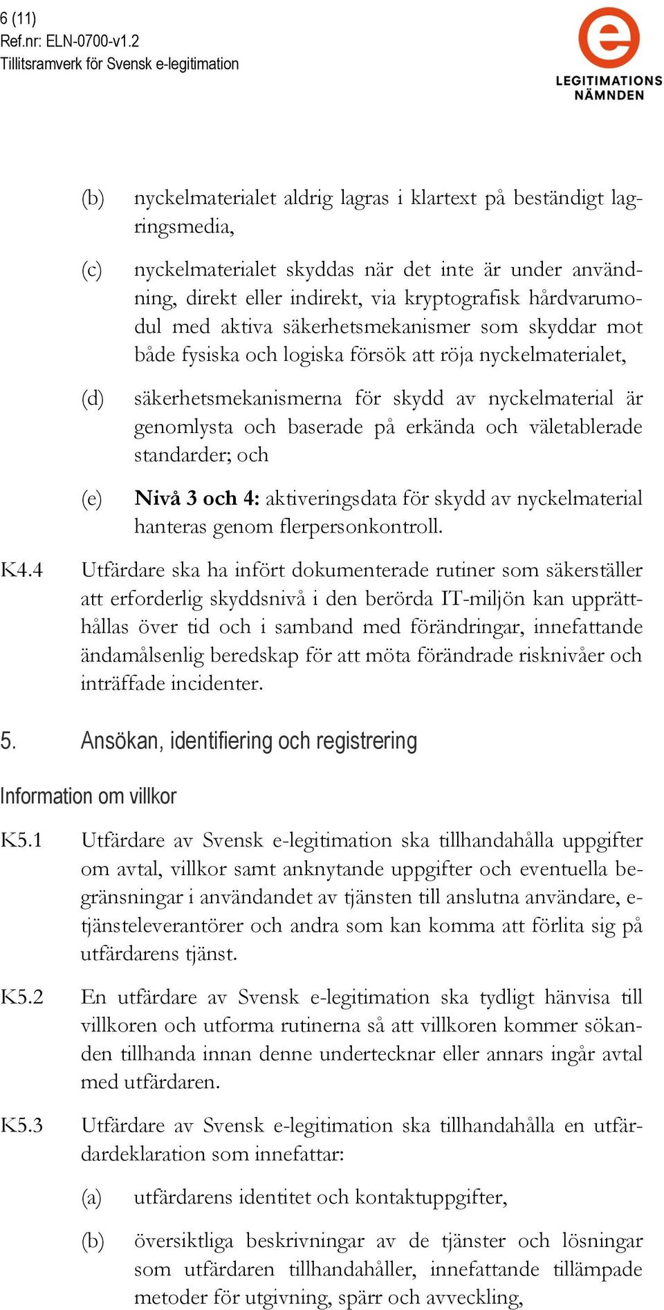 erkända och väletablerade standarder; och Nivå 3 och 4: aktiveringsdata för skydd av nyckelmaterial hanteras genom flerpersonkontroll. K4.