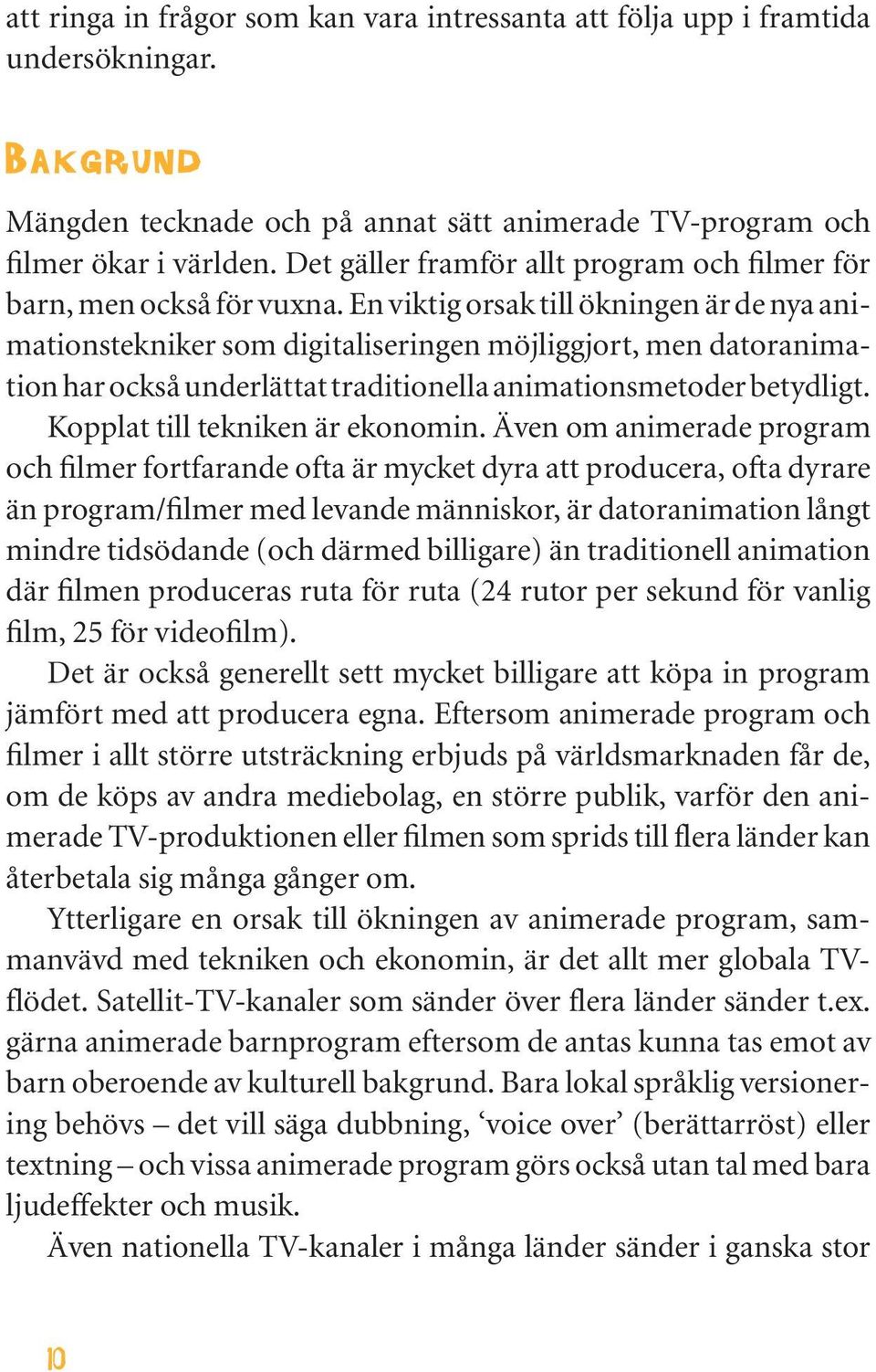 En viktig orsak till ökningen är de nya animationstekniker som digitaliseringen möjliggjort, men datoranimation har också underlättat traditionella animationsmetoder betydligt.