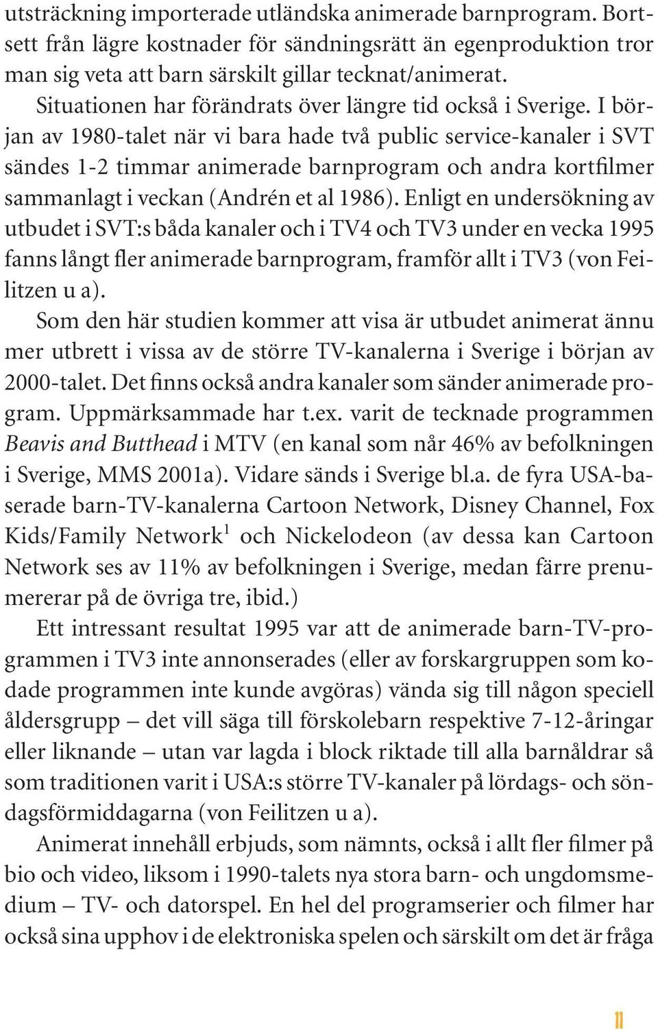 I början av 1980-talet när vi bara hade två public service-kanaler i SVT sändes 1-2 timmar animerade barnprogram och andra kortfilmer sammanlagt i veckan (Andrén et al 1986).