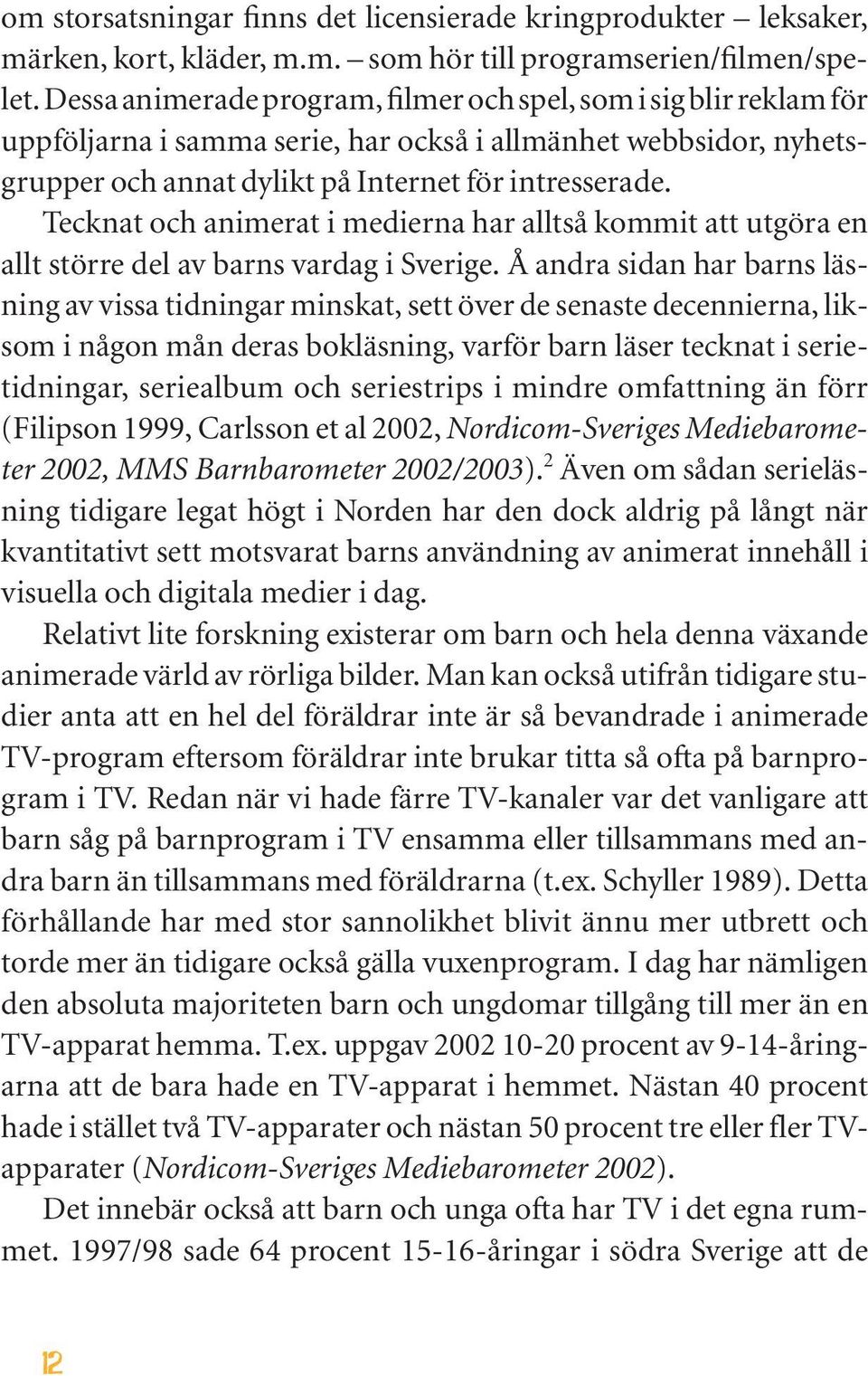 Tecknat och animerat i medierna har alltså kommit att utgöra en allt större del av barns vardag i Sverige.