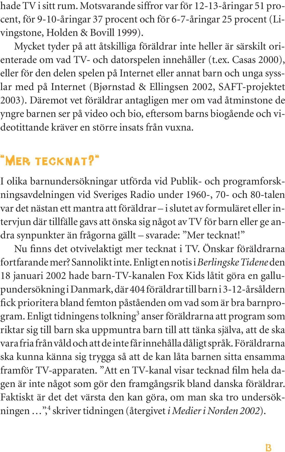 Casas 2000), eller för den delen spelen på Internet eller annat barn och unga sysslar med på Internet (Bjørnstad & Ellingsen 2002, SAFT-projektet 2003).