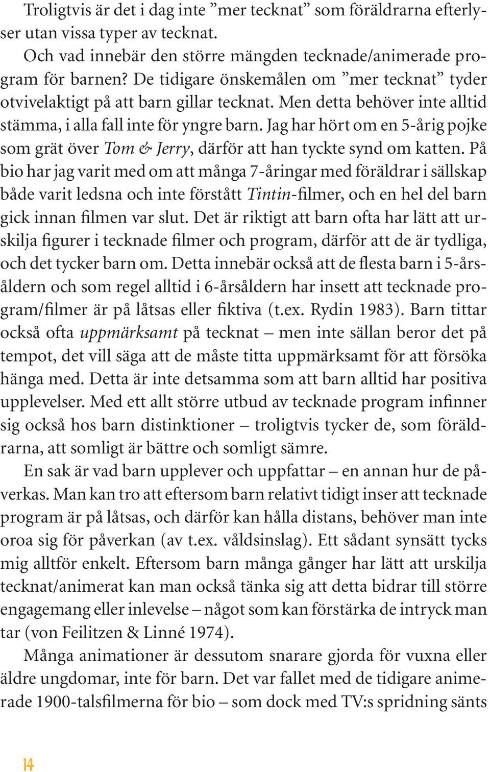 Jag har hört om en 5-årig pojke som grät över Tom & Jerry, därför att han tyckte synd om katten.