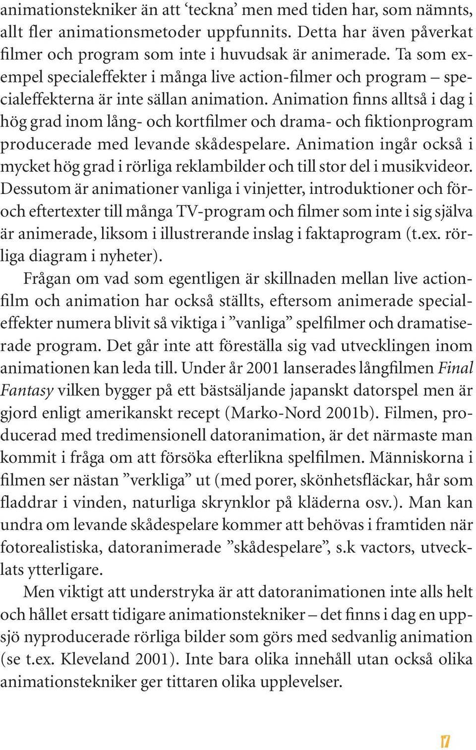 Animation finns alltså i dag i hög grad inom lång- och kortfilmer och drama- och fiktionprogram producerade med levande skådespelare.