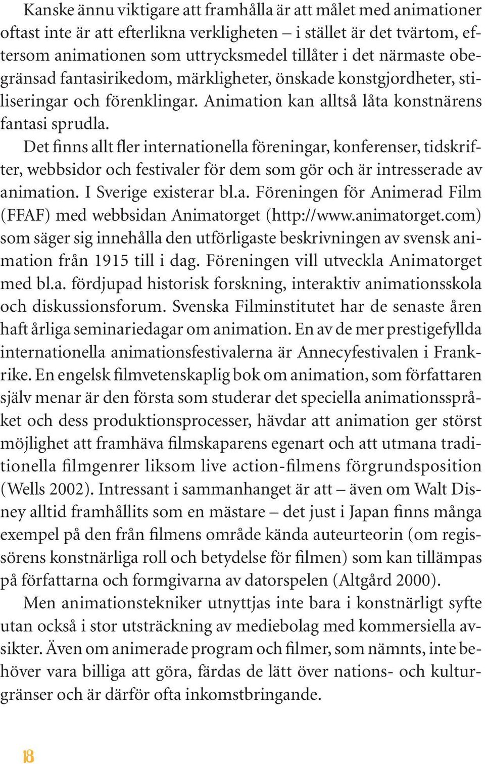 Det finns allt fler internationella föreningar, konferenser, tidskrifter, webbsidor och festivaler för dem som gör och är intresserade av animation. I Sverige existerar bl.a. Föreningen för Animerad Film (FFAF) med webbsidan Animatorget (http://www.