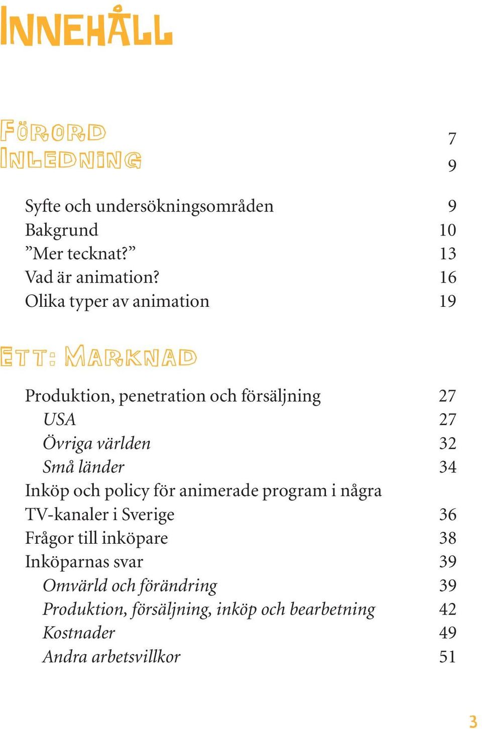 länder 34 Inköp och policy för animerade program i några TV-kanaler i Sverige 36 Frågor till inköpare 38 Inköparnas