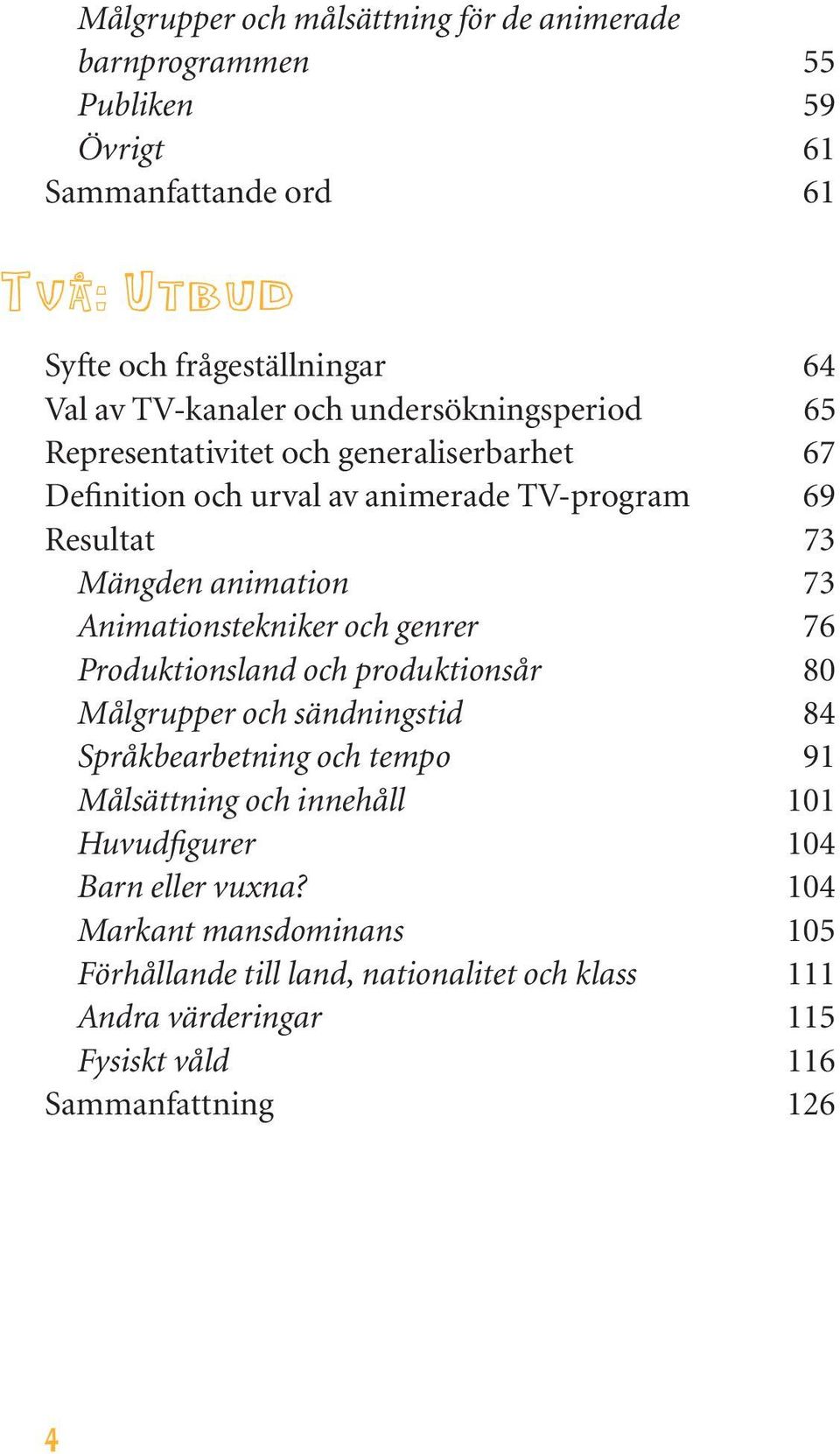 Animationstekniker och genrer 76 Produktionsland och produktionsår 80 Målgrupper och sändningstid 84 Språkbearbetning och tempo 91 Målsättning och innehåll 101