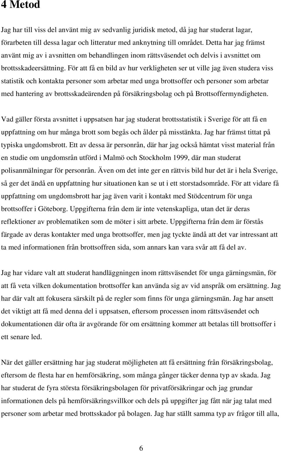 För att få en bild av hur verkligheten ser ut ville jag även studera viss statistik och kontakta personer som arbetar med unga brottsoffer och personer som arbetar med hantering av brottsskadeärenden