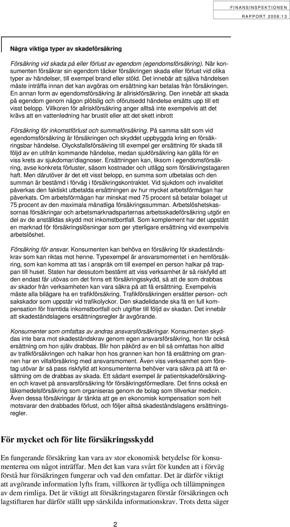 Det innebär att själva händelsen måste inträffa innan det kan avgöras om ersättning kan betalas från försäkringen. En annan form av egendomsförsäkring är allriskförsäkring.