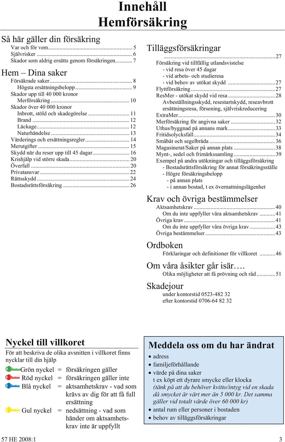 .. 14 Merutgifter... 15 Skydd när du reser upp till 45 dagar... 16 Krishjälp vid större skada... 20 Överfall... 20 Privatansvar... 22 Rättsskydd... 24 Bostadsrättsförsäkring.