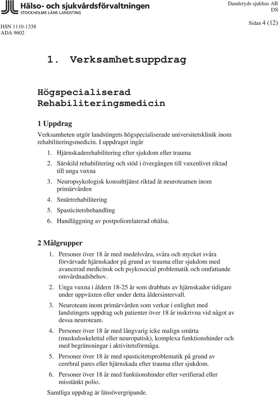 Hjärnskaderehabilitering efter sjukdom eller trauma 2. Särskild rehabilitering och stöd i övergången till vuxenlivet riktad till unga vuxna 3.