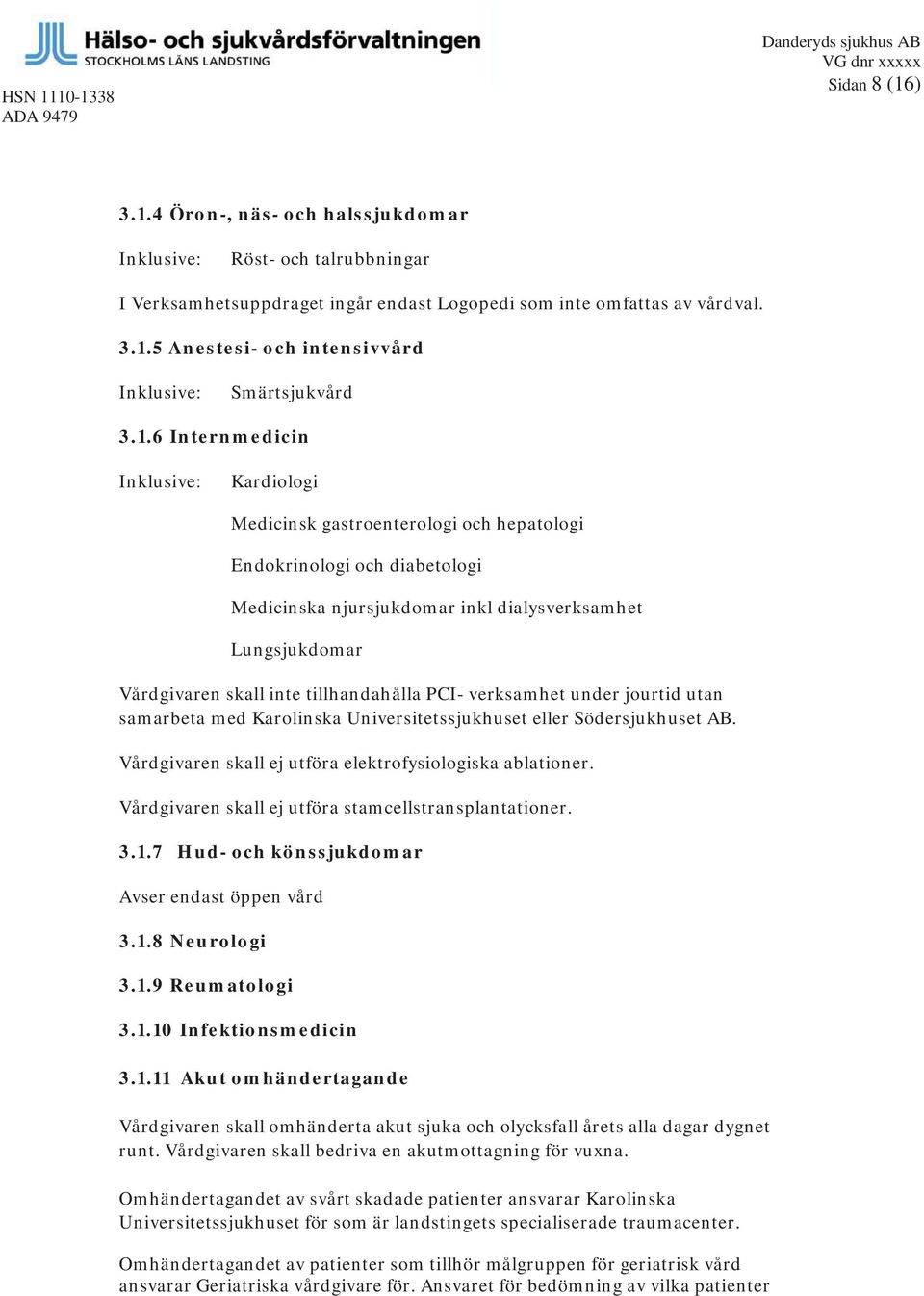 tillhandahålla PCI- verksamhet under jourtid utan samarbeta med Karolinska Universitetssjukhuset eller Södersjukhuset AB. Vårdgivaren skall ej utföra elektrofysiologiska ablationer.