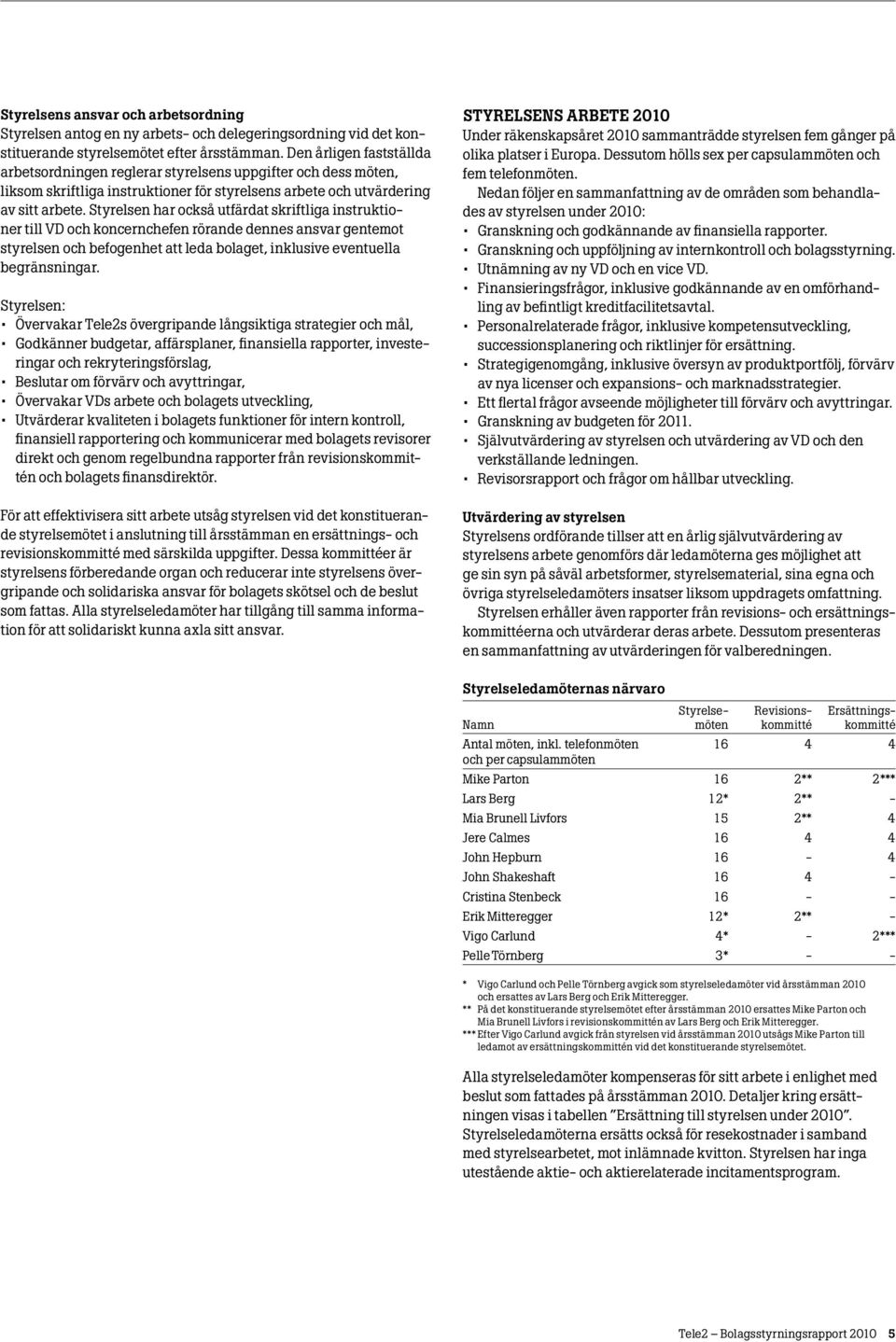 Styrelsen har också utfärdat skriftliga instruktioner till VD och koncernchefen rörande dennes ansvar gentemot styrelsen och befogenhet att leda bolaget, inklusive eventuella begränsningar.