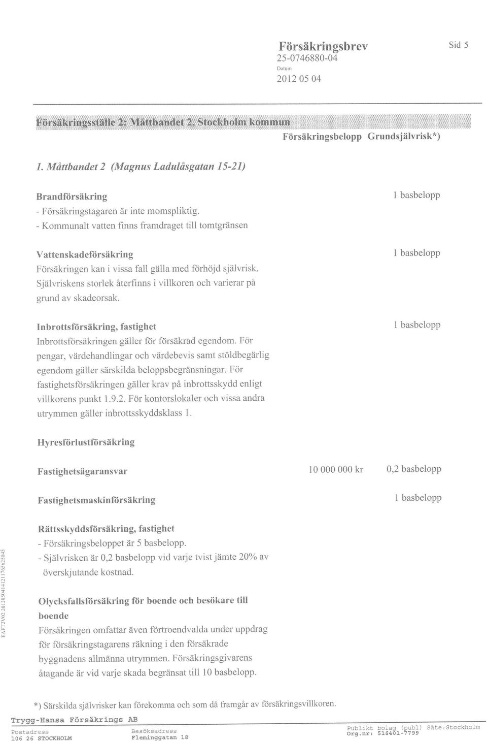 - Kommunalt vatten finns framdraget till tomtgrånsen Vattenskadeliirsäkring Försäkringen kan i vissa fall gälla med förhöjd sjålr,risk.