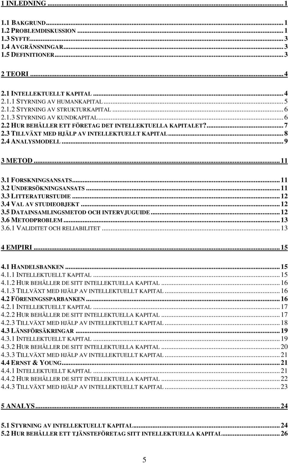 1 FORSKNINGSANSATS...11 3.2 UNDERSÖKNINGSANSATS...11 3.3 LITTERATURSTUDIE...12 3.4 VAL AV STUDIEOBJEKT...12 3.5 DATAINSAMLINGSMETOD OCH INTERVJUGUIDE...12 3.6 METODPROBLEM...13 3.6.1 VALIDITET OCH RELIABILITET.