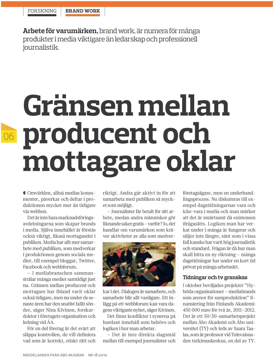 Det är inte bara marknadsföringsavdelningarna som skapar brands i media. Själva innehållet är förstås också viktigt, likaså mottagandet i publiken.