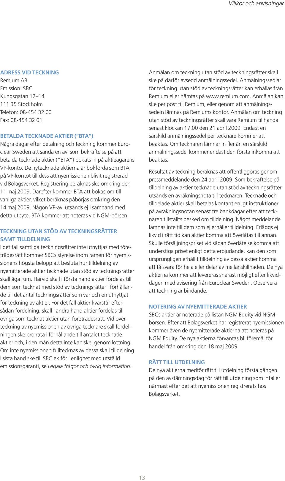 De nytecknade aktierna är bokförda som BTA på VP-kontot till dess att nyemissionen blivit registrerad vid Bolagsverket. Registrering beräknas ske omkring den 11 maj 2009.