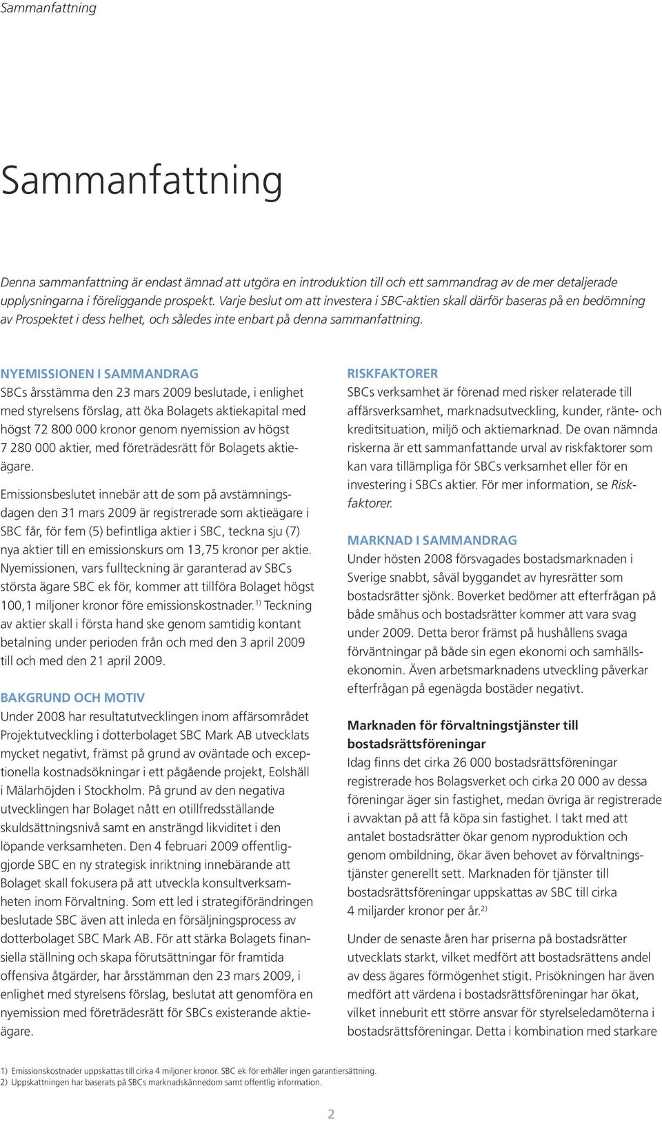 Nyemissionen i SAMMANDRAG SBCs årsstämma den 23 mars 2009 beslutade, i enlighet med styrelsens förslag, att öka Bolagets aktiekapital med högst 72 800 000 kronor genom nyemission av högst 7 280 000