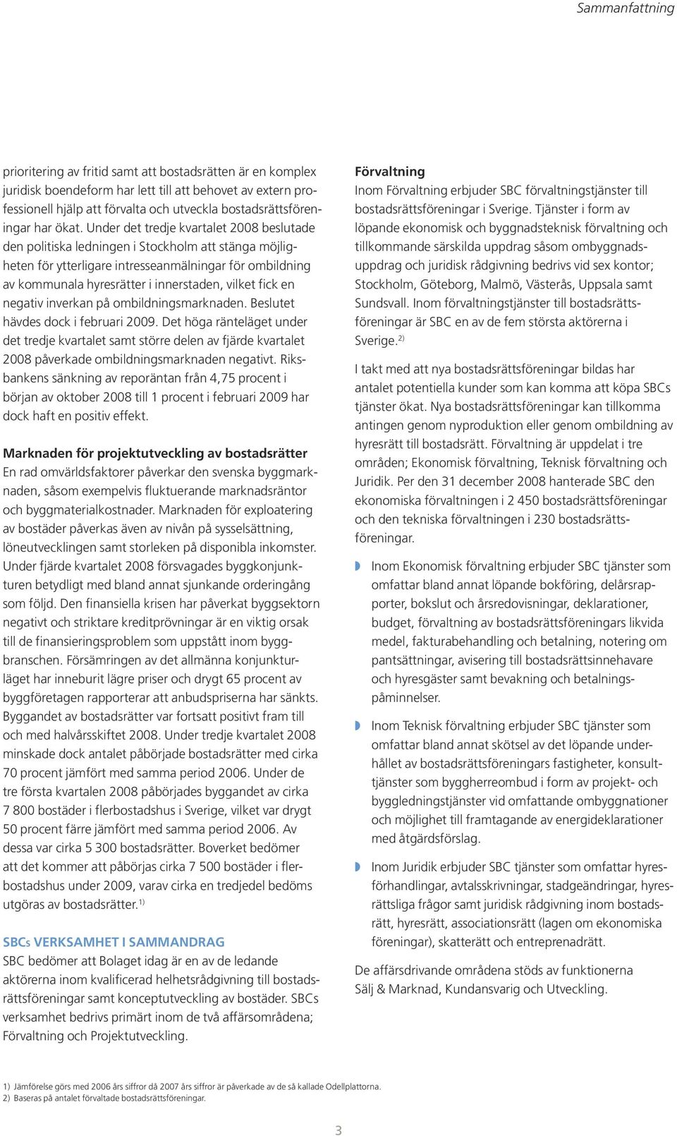 Under det tredje kvartalet 2008 beslutade den politiska ledningen i Stockholm att stänga möjligheten för ytterligare intresseanmälningar för ombildning av kommunala hyresrätter i innerstaden, vilket