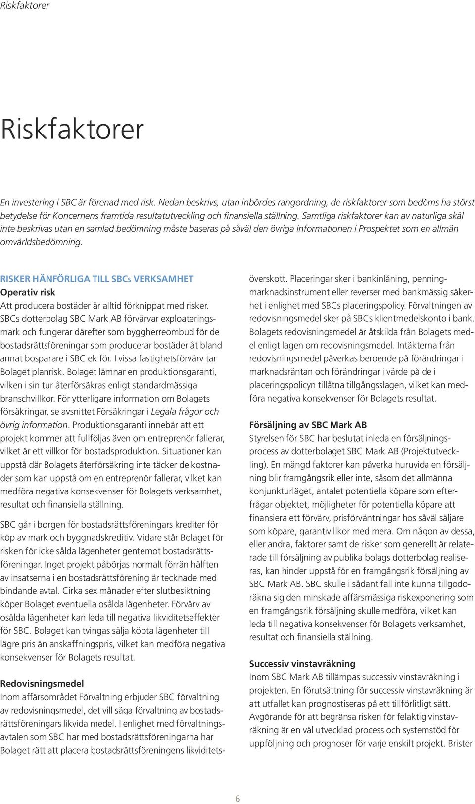 Samtliga riskfaktorer kan av naturliga skäl inte beskrivas utan en samlad bedömning måste baseras på såväl den övriga informationen i Prospektet som en allmän omvärldsbedömning.