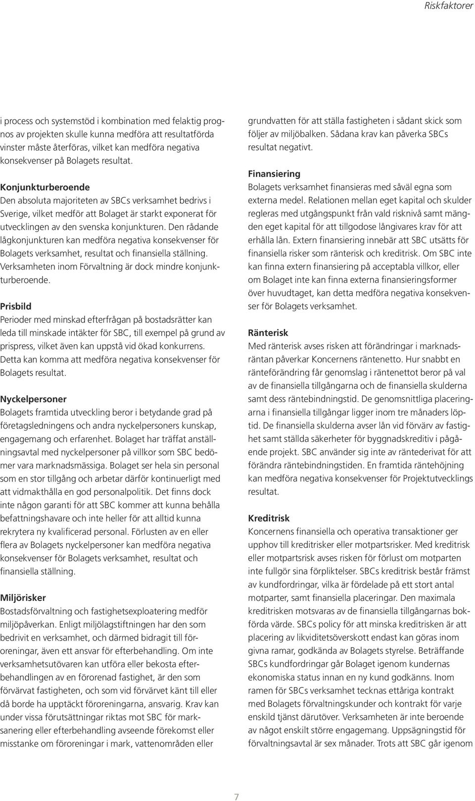 Den rådande lågkonjunkturen kan medföra negativa konsekvenser för Bolagets verksamhet, resultat och finansiella ställning. Verksamheten inom Förvaltning är dock mindre konjunkturberoende.