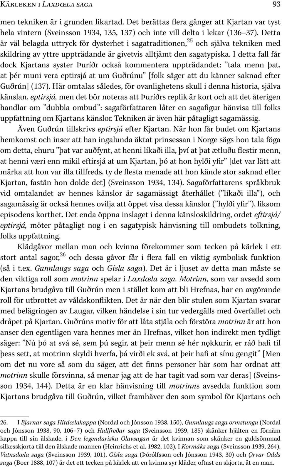 I detta fall får dock Kjartans syster Þuríðr också kommentera uppträdandet: tala menn þat, at þér muni vera eptirsjá at um Guðrúnu [folk säger att du känner saknad efter Guðrún] ( 137).