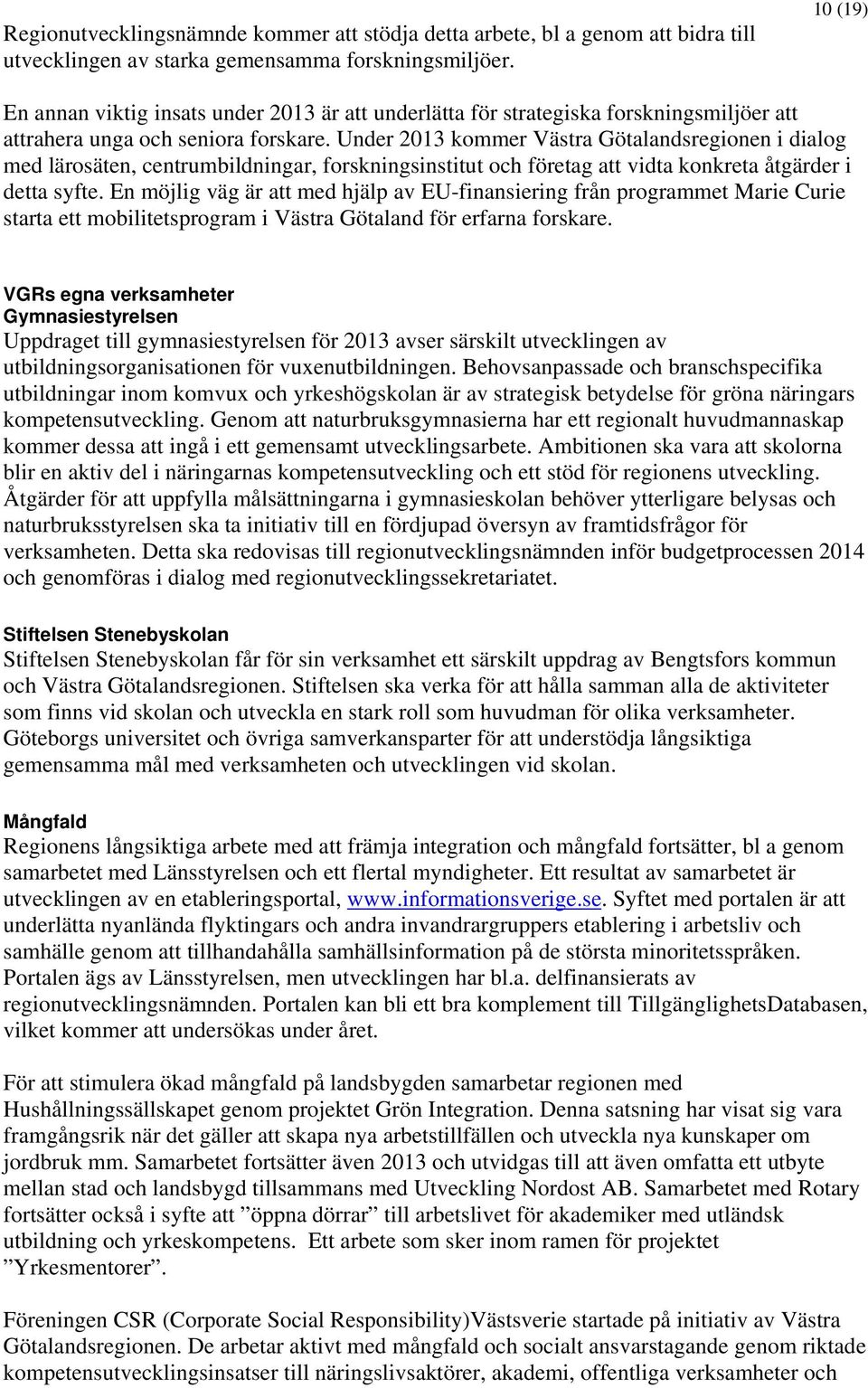 Under 2013 kommer Västra Götalandsregionen i dialog med lärosäten, centrumbildningar, forskningsinstitut och företag att vidta konkreta åtgärder i detta syfte.