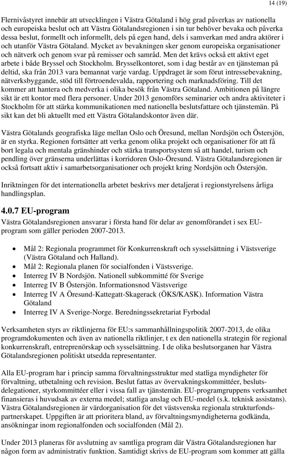 Mycket av bevakningen sker genom europeiska organisationer och nätverk och genom svar på remisser och samråd. Men det krävs också ett aktivt eget arbete i både Bryssel och Stockholm.