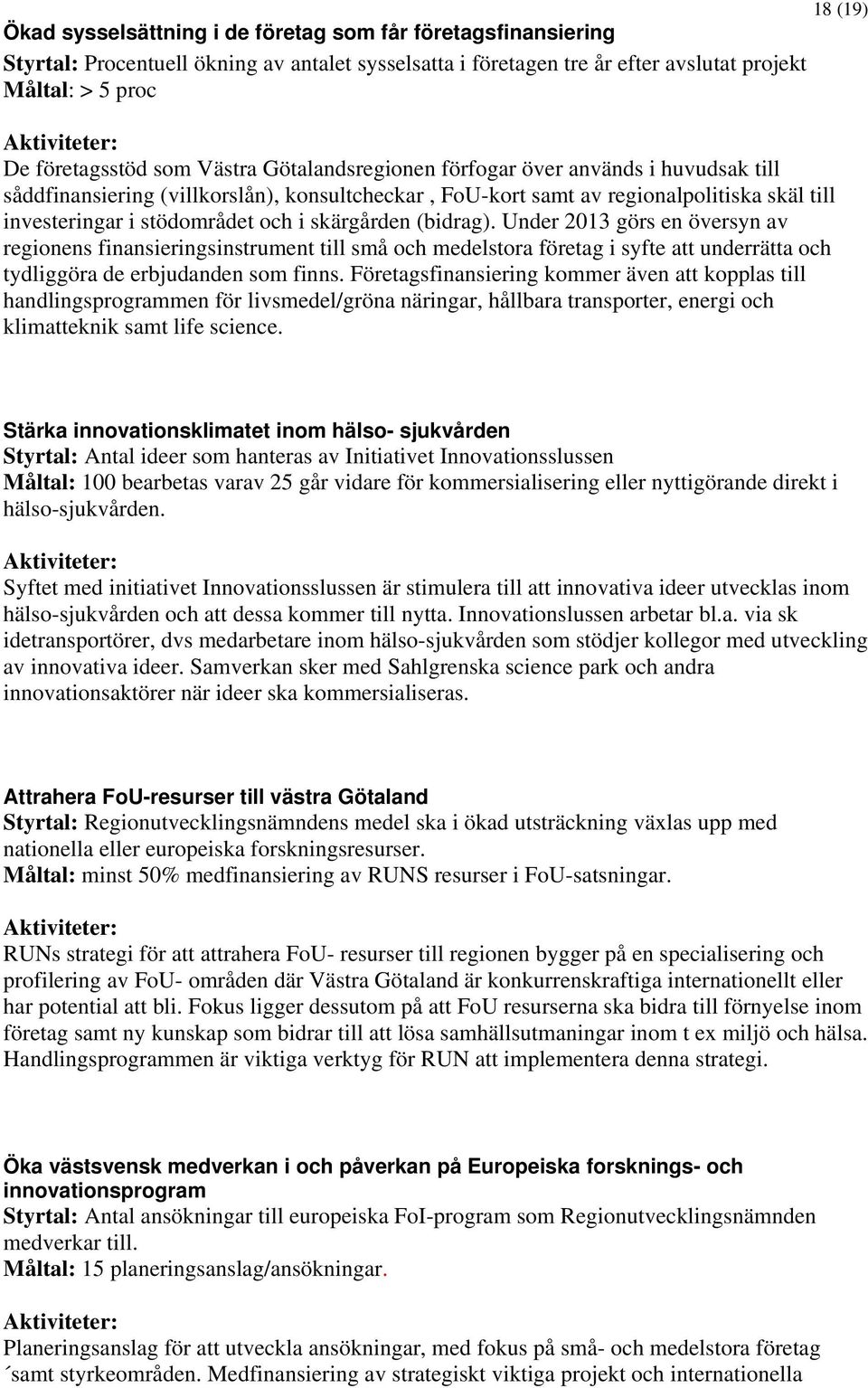 stödområdet och i skärgården (bidrag). Under 2013 görs en översyn av regionens finansieringsinstrument till små och medelstora företag i syfte att underrätta och tydliggöra de erbjudanden som finns.