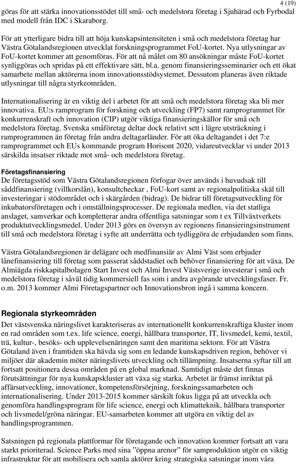 Nya utlysningar av FoU-kortet kommer att genomföras. För att nå målet om 80 ansökningar måste FoU-kortet synliggöras och spridas på ett effektivare sätt, bl.a. genom finansieringsseminarier och ett ökat samarbete mellan aktörerna inom innovationsstödsystemet.