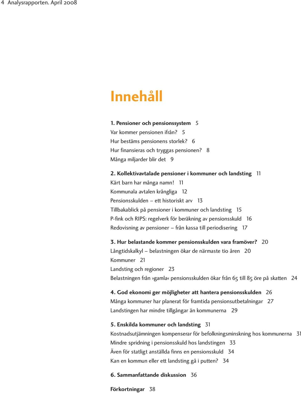 11 Kommunala avtalen krångliga 12 Pensionsskulden ett historiskt arv 13 Tillbakablick på pensioner i kommuner och landsting 15 P-fink och RIPS: regelverk för beräkning av pensionsskuld 16 Redovisning