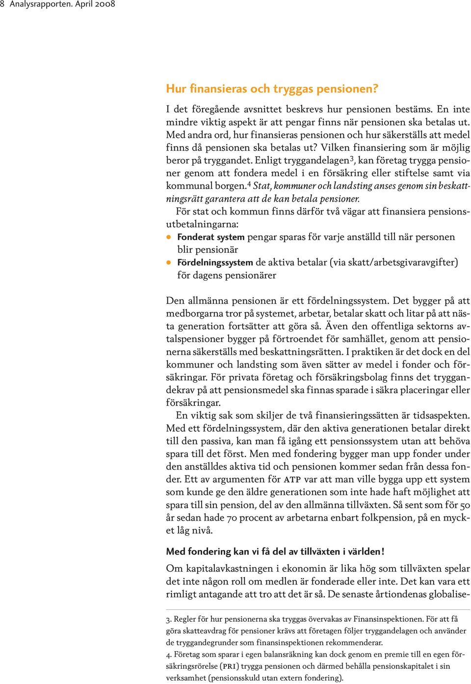 Vilken finansiering som är möjlig beror på tryggandet. Enligt tryggandelagen 3, kan företag trygga pensioner genom att fondera medel i en försäkring eller stiftelse samt via kommunal borgen.