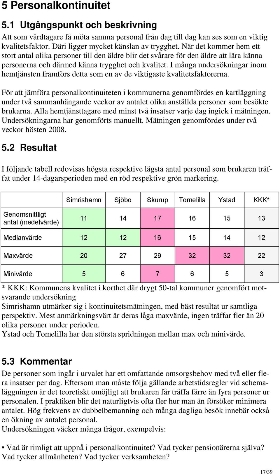 I många undersökningar inom hemtjänsten framförs detta som en av de viktigaste kvalitetsfaktorerna.