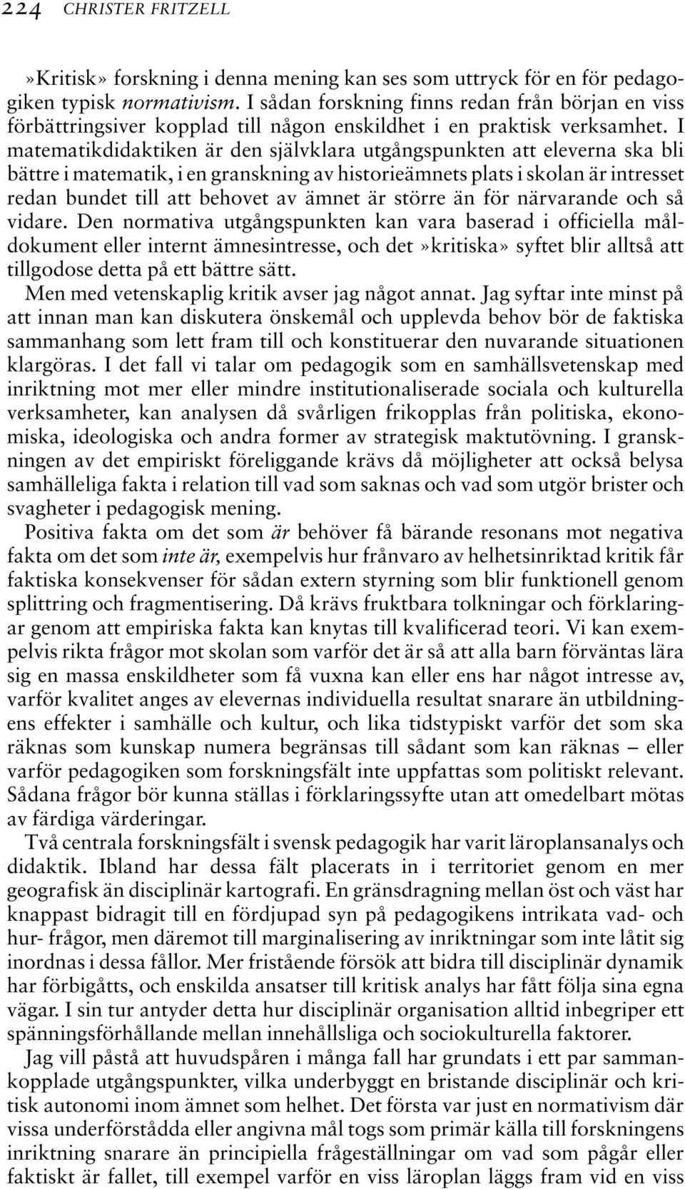 I matematikdidaktiken är den självklara utgångspunkten att eleverna ska bli bättre i matematik, i en granskning av historieämnets plats i skolan är intresset redan bundet till att behovet av ämnet är