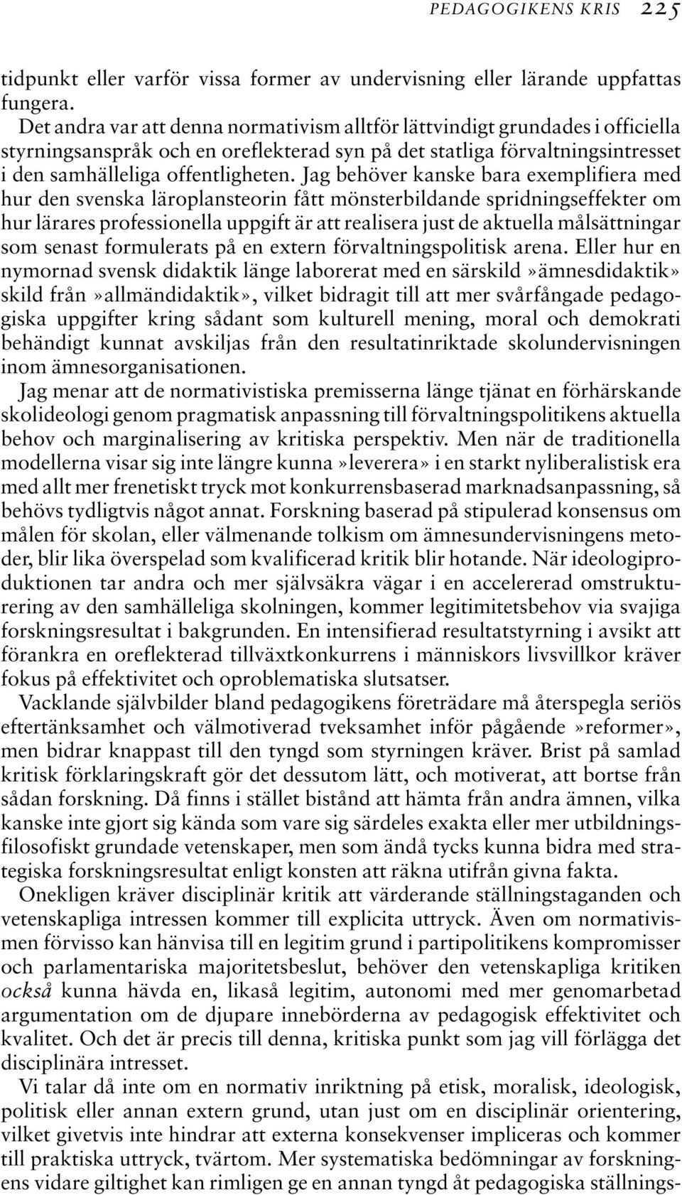 Jag behöver kanske bara exemplifiera med hur den svenska läroplansteorin fått mönsterbildande spridningseffekter om hur lärares professionella uppgift är att realisera just de aktuella målsättningar