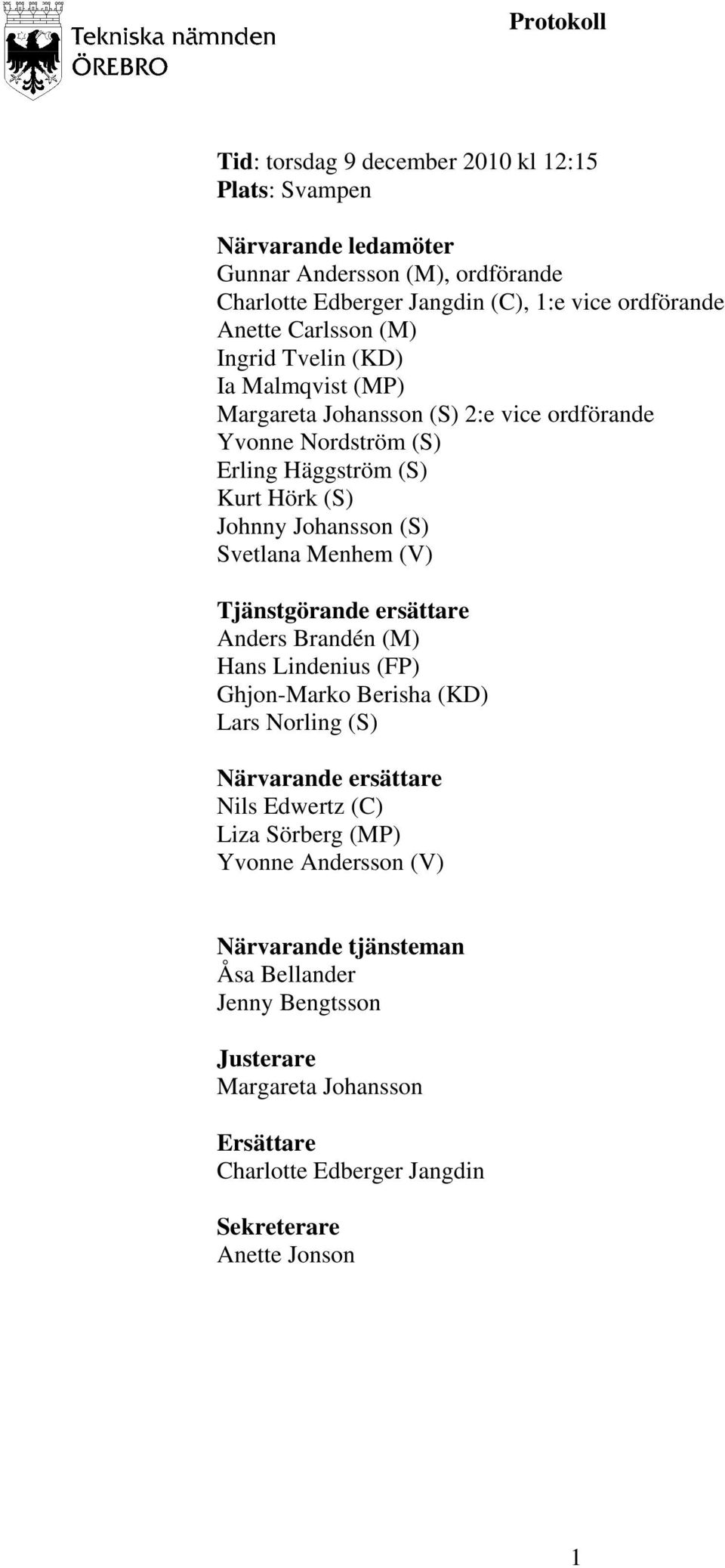 Svetlana Menhem (V) Tjänstgörande ersättare Anders Brandén (M) Hans Lindenius (FP) Ghjon-Marko Berisha (KD) Lars Norling (S) Närvarande ersättare Nils Edwertz (C) Liza