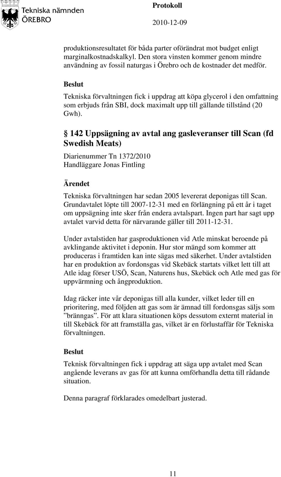 142 Uppsägning av avtal ang gasleveranser till Scan (fd Swedish Meats) Diarienummer Tn 1372/2010 Handläggare Jonas Fintling Ärendet Tekniska förvaltningen har sedan 2005 levererat deponigas till Scan.