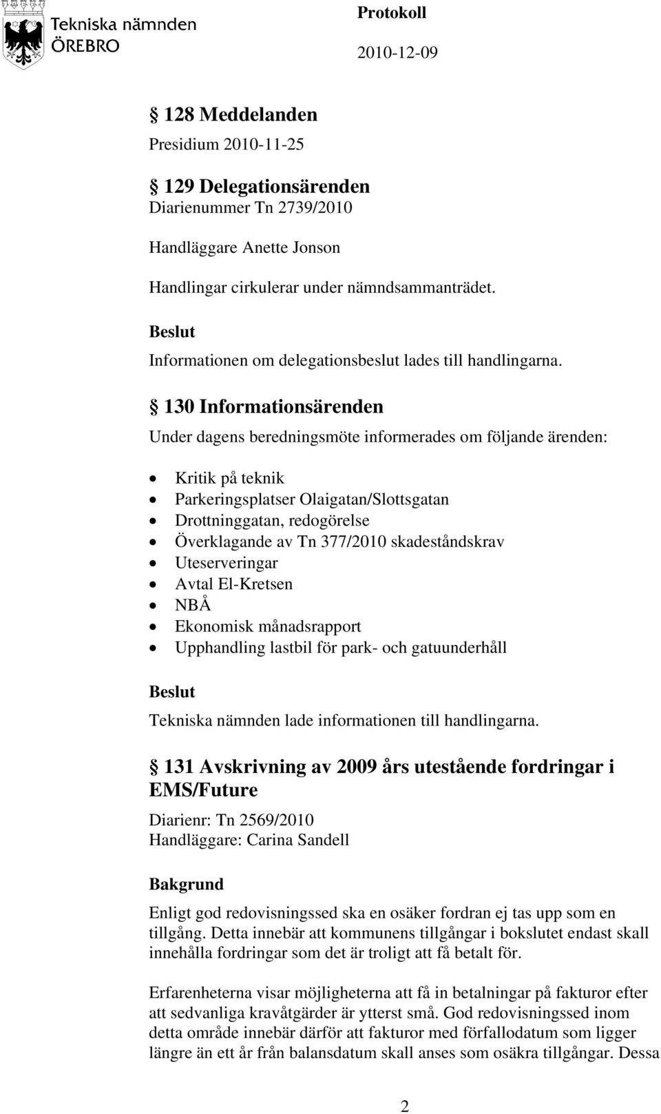 130 Informationsärenden Under dagens beredningsmöte informerades om följande ärenden: Kritik på teknik Parkeringsplatser Olaigatan/Slottsgatan Drottninggatan, redogörelse Överklagande av Tn 377/2010