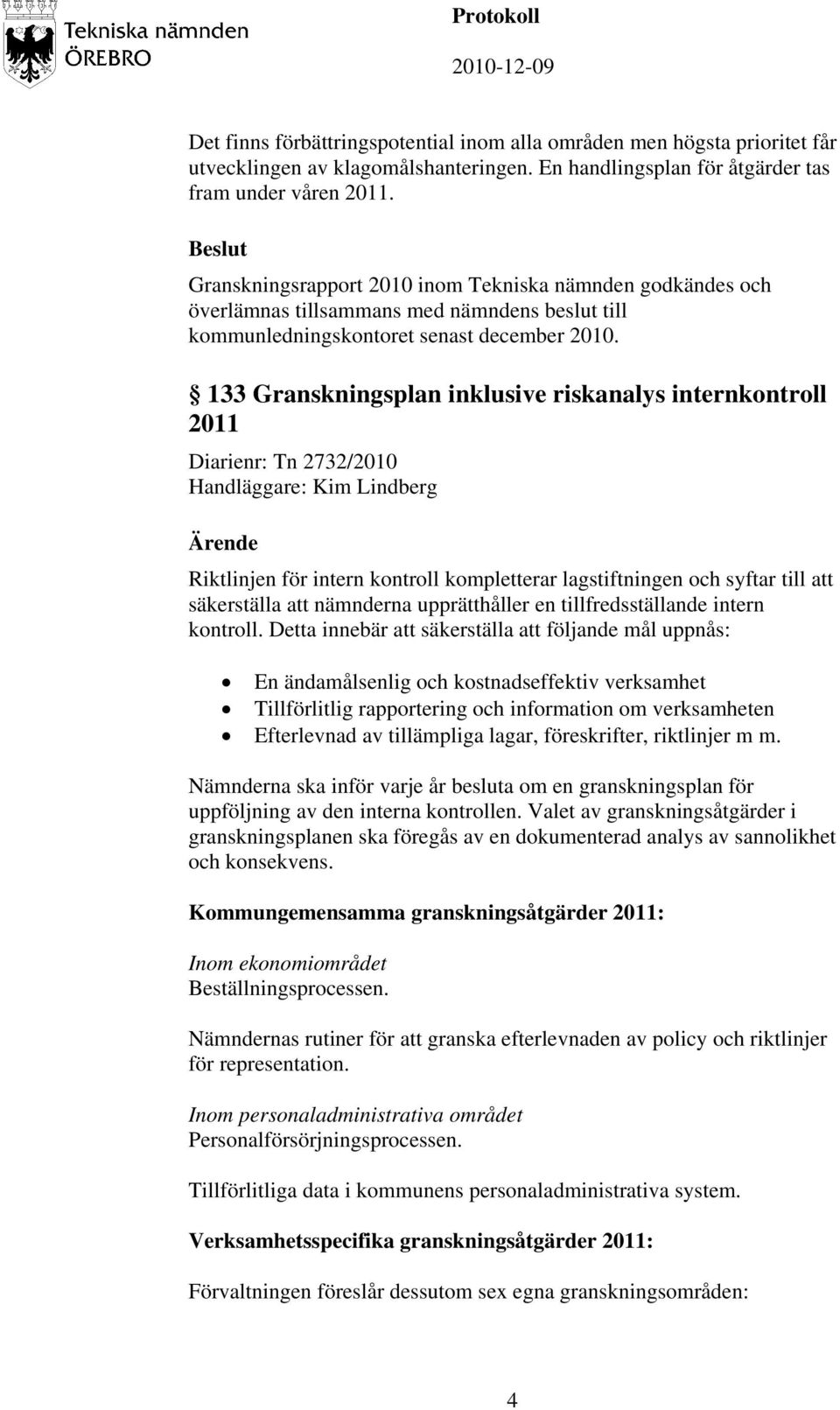 133 Granskningsplan inklusive riskanalys internkontroll 2011 Diarienr: Tn 2732/2010 Handläggare: Kim Lindberg Ärende Riktlinjen för intern kontroll kompletterar lagstiftningen och syftar till att