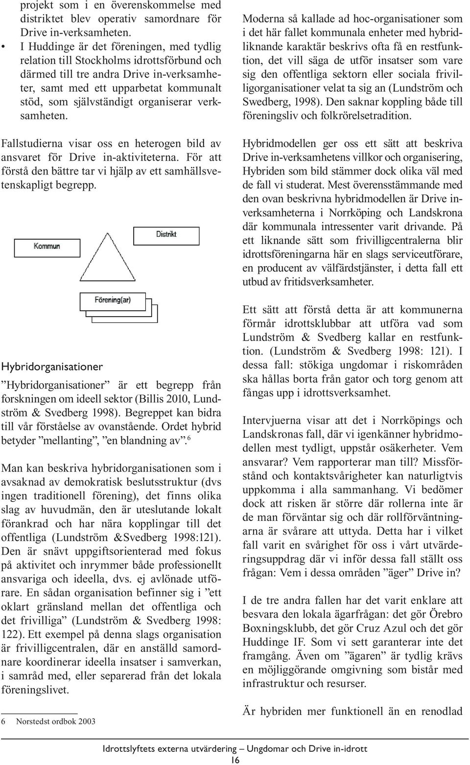 verksamheten. Fallstudierna visar oss en heterogen bild av ansvaret för Drive in-aktiviteterna. För att förstå den bättre tar vi hjälp av ett samhällsvetenskapligt begrepp.