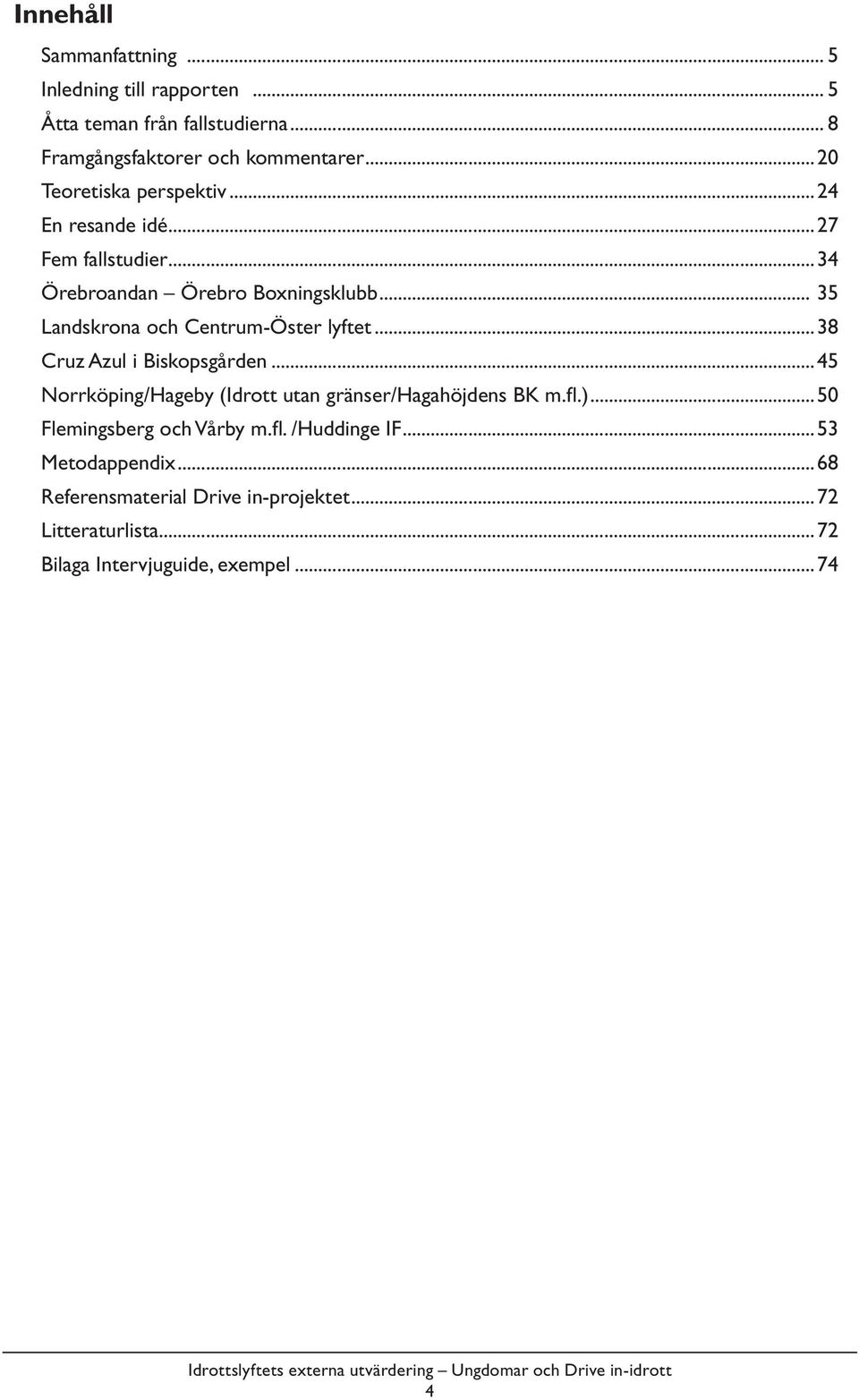 .. 35 Landskrona och Centrum-Öster lyftet...38 Cruz Azul i Biskopsgården...45 Norrköping/Hageby (Idrott utan gränser/hagahöjdens BK m.