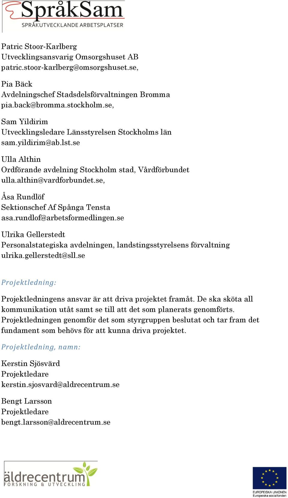 se, Åsa Rundlöf Sektionschef Af Spånga Tensta asa.rundlof@arbetsformedlingen.se Ulrika Gellerstedt Personalstategiska avdelningen, landstingsstyrelsens förvaltning ulrika.gellerstedt@sll.