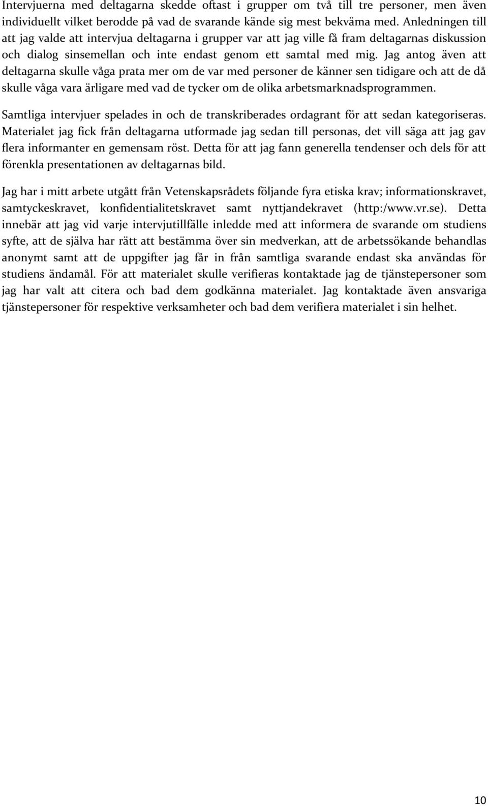 Jag antog även att deltagarna skulle våga prata mer om de var med personer de känner sen tidigare och att de då skulle våga vara ärligare med vad de tycker om de olika arbetsmarknadsprogrammen.