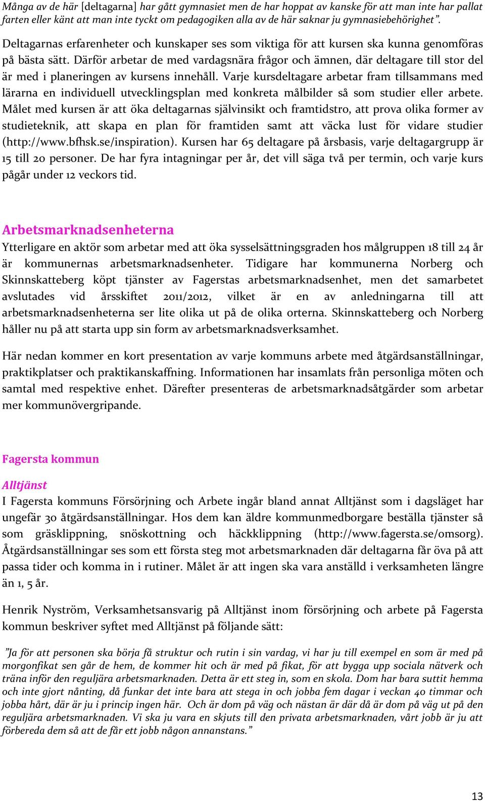 Därför arbetar de med vardagsnära frågor och ämnen, där deltagare till stor del är med i planeringen av kursens innehåll.