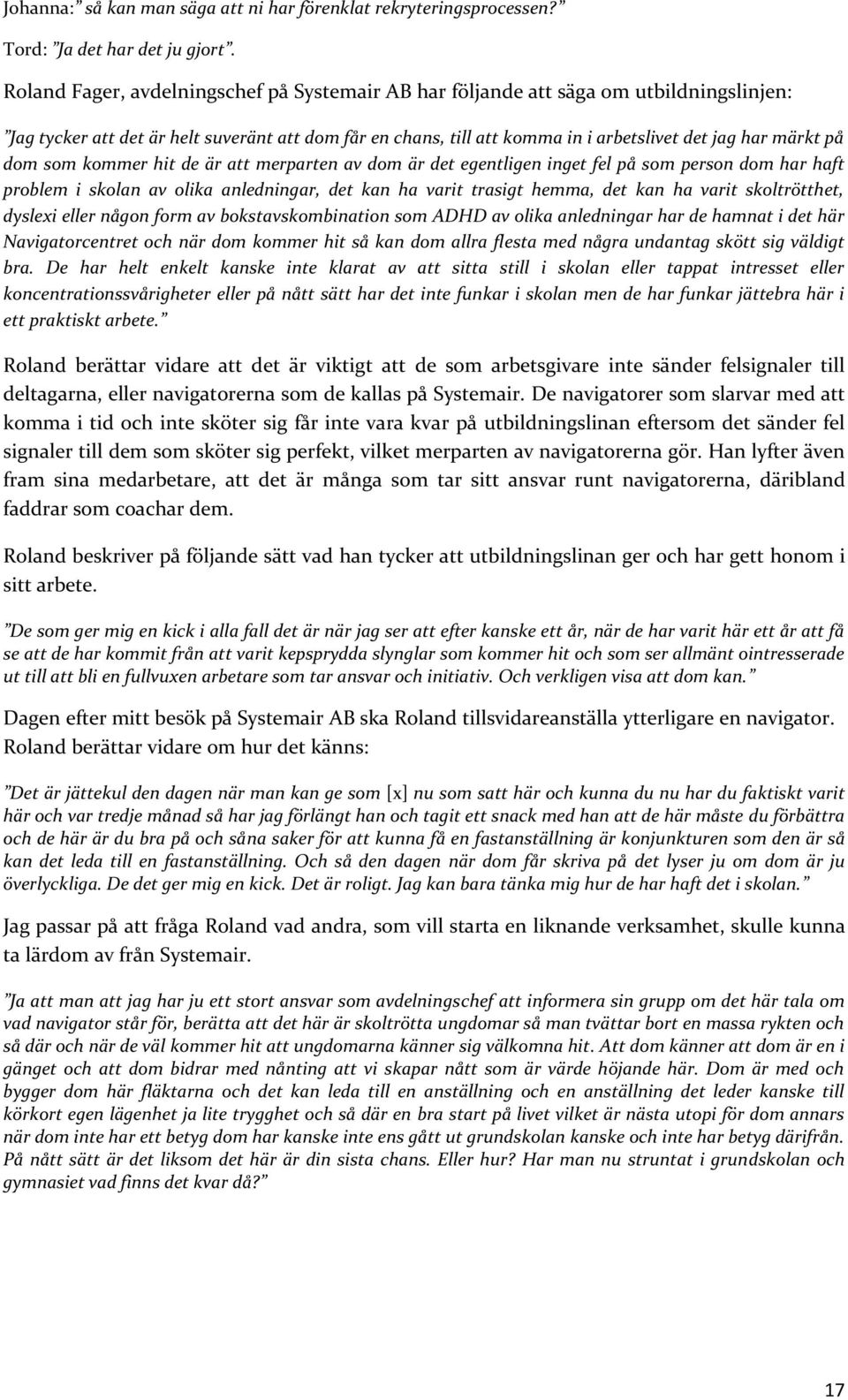 dom som kommer hit de är att merparten av dom är det egentligen inget fel på som person dom har haft problem i skolan av olika anledningar, det kan ha varit trasigt hemma, det kan ha varit