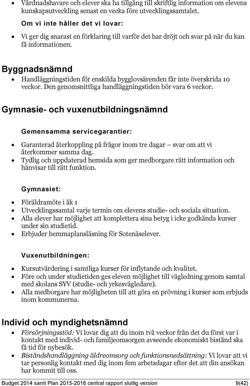 Byggnadsnämnd Handläggningstiden för enskilda bygglovsärenden får inte överskrida 10 veckor. Den genomsnittliga handläggningstiden bör vara 6 veckor.