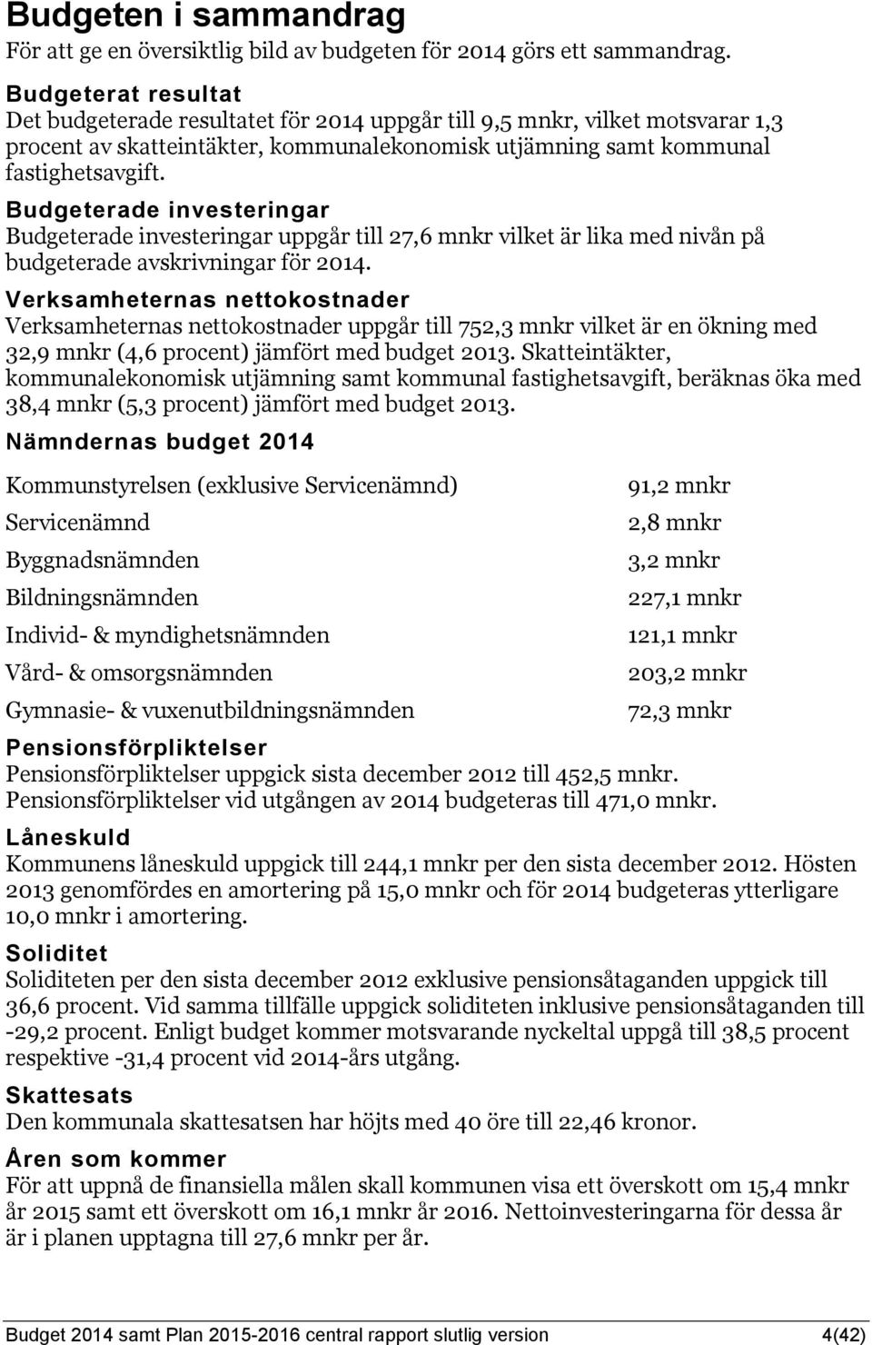 Budgeterade investeringar Budgeterade investeringar uppgår till 27,6 mnkr vilket är lika med nivån på budgeterade avskrivningar för 2014.