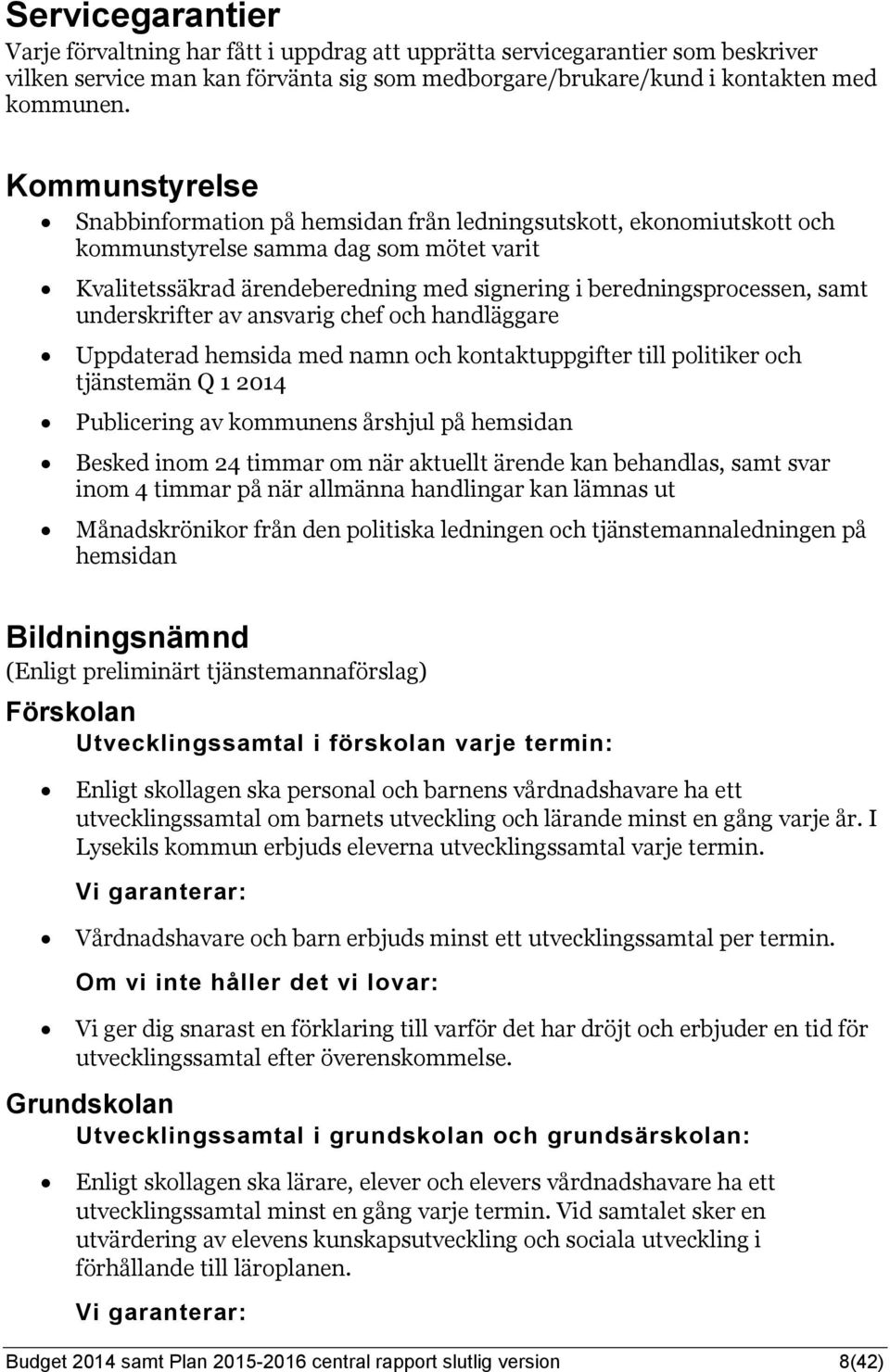 underskrifter av ansvarig chef och handläggare Uppdaterad hemsida med namn och kontaktuppgifter till politiker och tjänstemän Q 1 2014 Publicering av kommunens årshjul på hemsidan Besked inom 24